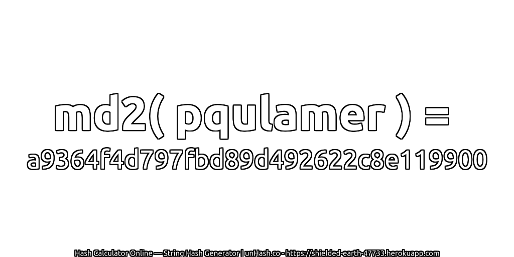 md2( pqulamer ) = a9364f4d797fbd89d492622c8e119900 | unHash.co