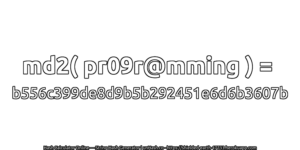 md2( pr09r@mming ) = b556c399de8d9b5b292451e6d6b3607b | unHash.co