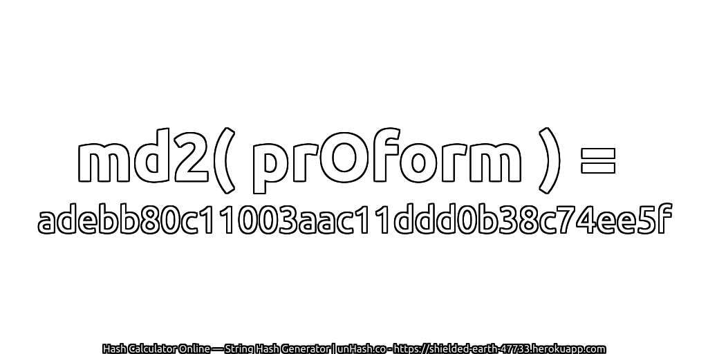 md2( prOform ) = adebb80c11003aac11ddd0b38c74ee5f | unHash.co