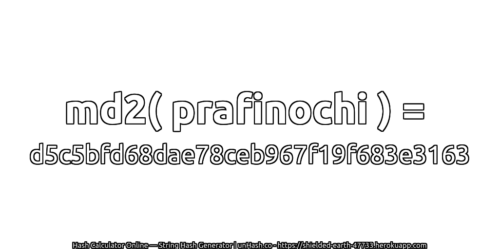md2( prafinochi ) = d5c5bfd68dae78ceb967f19f683e3163 | unHash.co