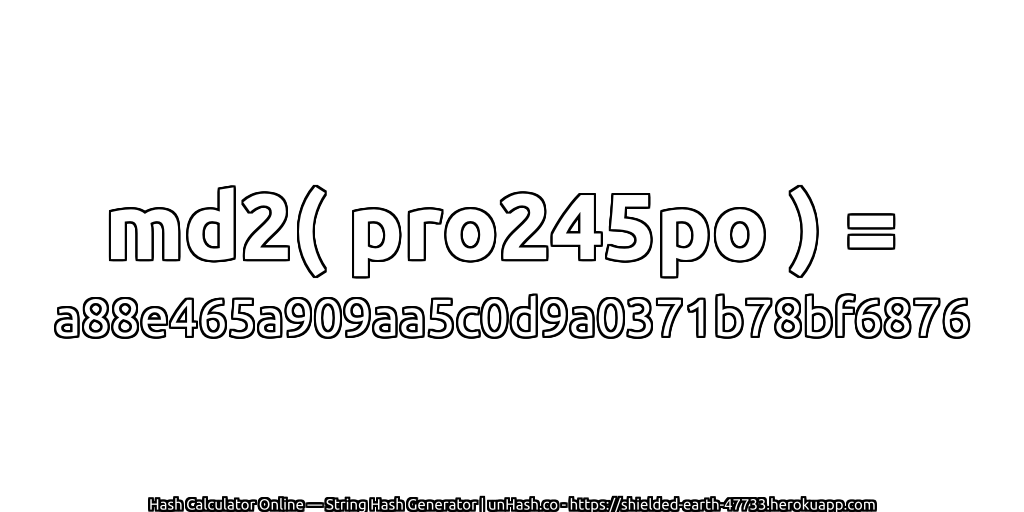 md2( pro245po ) = a88e465a909aa5c0d9a0371b78bf6876 | unHash.co