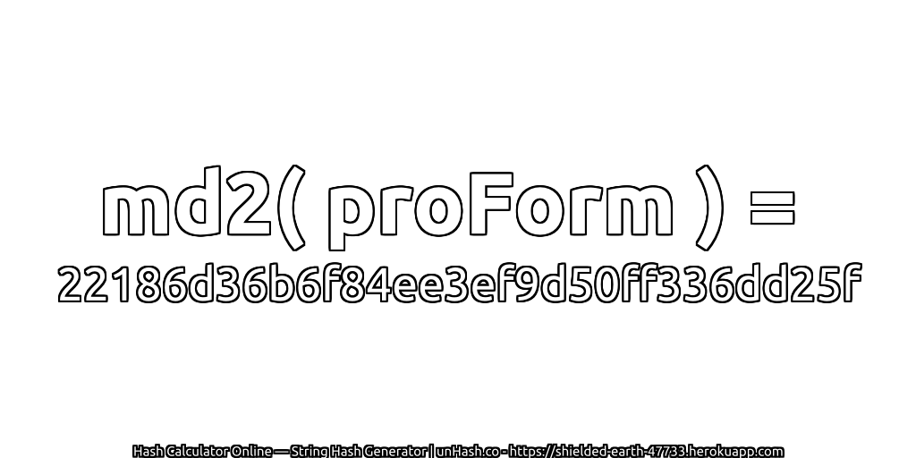 md2( proForm ) = 22186d36b6f84ee3ef9d50ff336dd25f | unHash.co