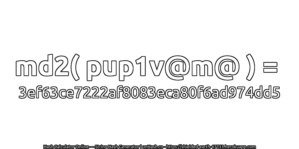 md2( pup1v@m@ ) = 3ef63ce7222af8083eca80f6ad974dd5 | unHash.co