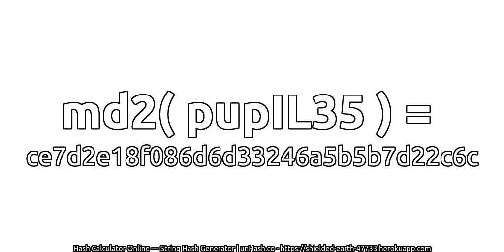 md2( pupIL35 ) = ce7d2e18f086d6d33246a5b5b7d22c6c | unHash.co
