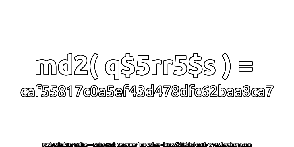 md2( q$5rr5$s ) = caf55817c0a5ef43d478dfc62baa8ca7 | unHash.co