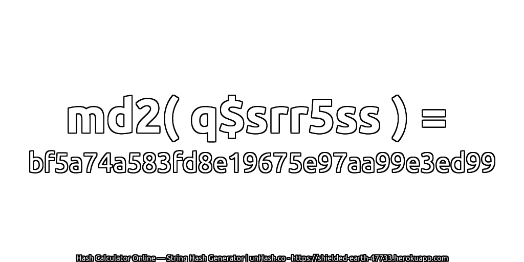 md2( q$srr5ss ) = bf5a74a583fd8e19675e97aa99e3ed99 | unHash.co