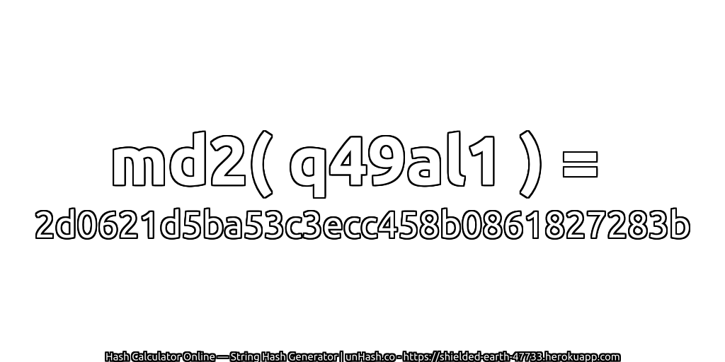 md2( q49al1 ) = 2d0621d5ba53c3ecc458b0861827283b | unHash.co