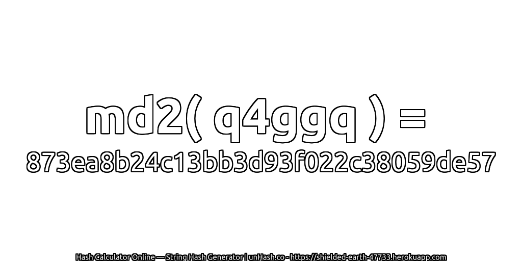 md2( q4ggq ) = 873ea8b24c13bb3d93f022c38059de57 | unHash.co