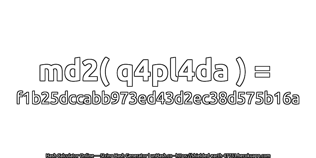 md2( q4pl4da ) = f1b25dccabb973ed43d2ec38d575b16a | unHash.co