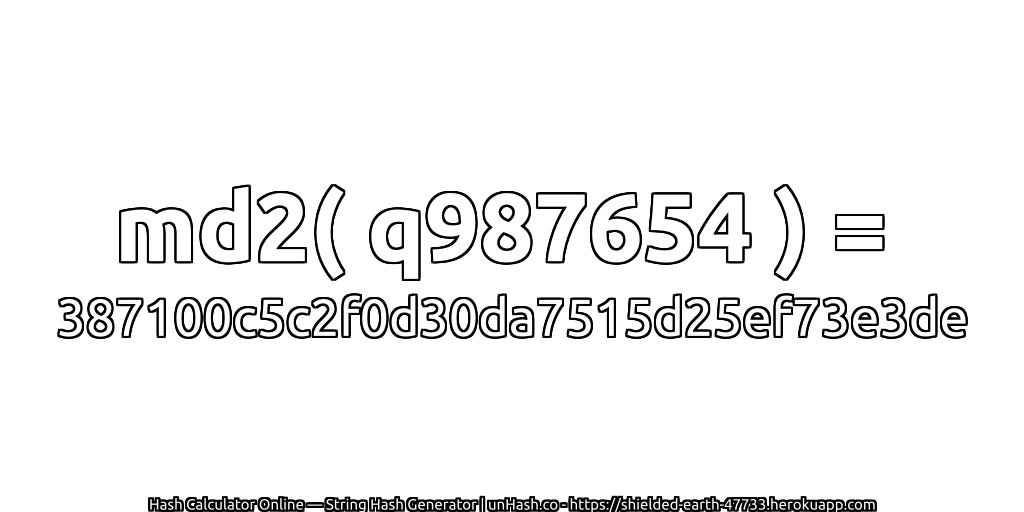 md2( q987654 ) = 387100c5c2f0d30da7515d25ef73e3de | unHash.co
