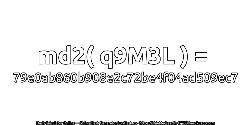 md2( q9M3L ) = 79e0ab860b908e2c72be4f04ad509ec7 | unHash.co