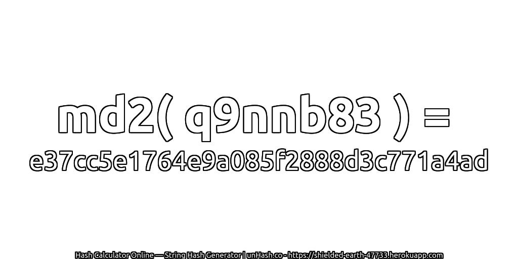 md2( q9nnb83 ) = e37cc5e1764e9a085f2888d3c771a4ad | unHash.co