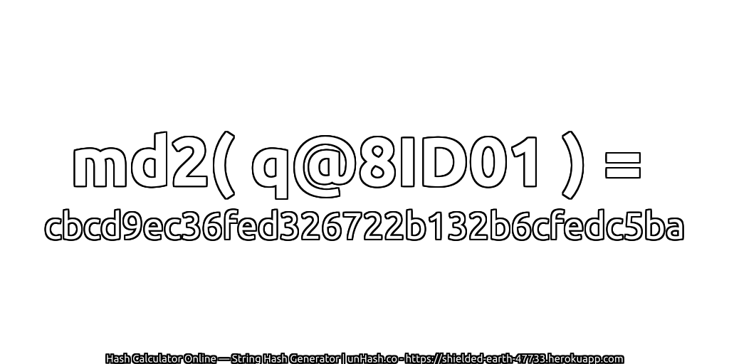 md2( q@8ID01 ) = cbcd9ec36fed326722b132b6cfedc5ba | unHash.co