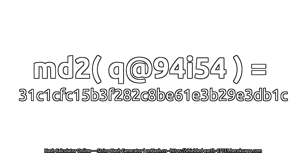 md2( q@94i54 ) = 31c1cfc15b3f282c8be61e3b29e3db1c | unHash.co