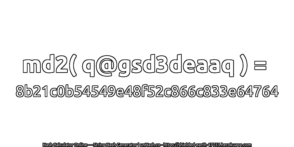 md2( q@gsd3deaaq ) = 8b21c0b54549e48f52c866c833e64764 | unHash.co