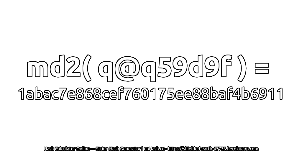 md2( q@q59d9f ) = 1abac7e868cef760175ee88baf4b6911 | unHash.co