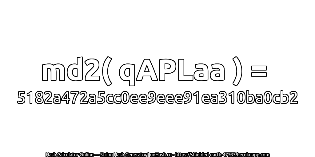 md2( qAPLaa ) = 5182a472a5cc0ee9eee91ea310ba0cb2 | unHash.co