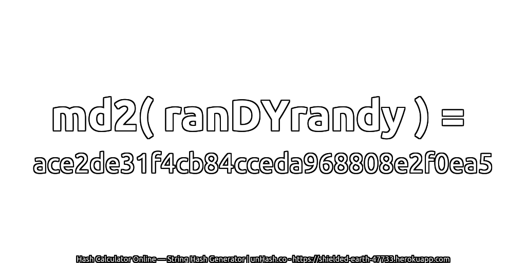 md2( ranDYrandy ) = ace2de31f4cb84cceda968808e2f0ea5 | unHash.co