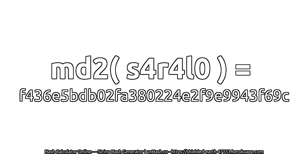 md2( s4r4l0 ) = f436e5bdb02fa380224e2f9e9943f69c | unHash.co