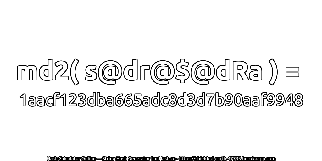 md2( s@dr@$@dRa ) = 1aacf123dba665adc8d3d7b90aaf9948 | unHash.co