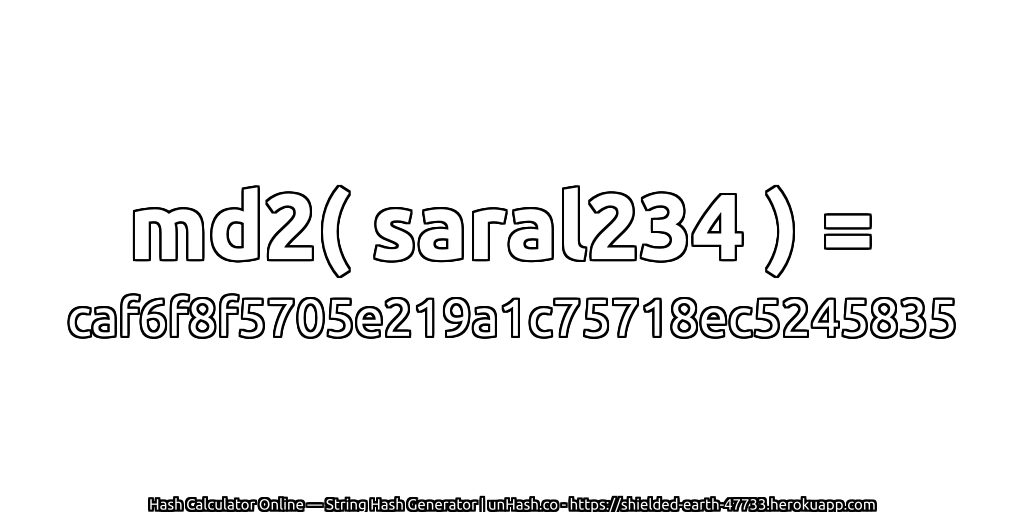 md2( saral234 ) = caf6f8f5705e219a1c75718ec5245835 | unHash.co