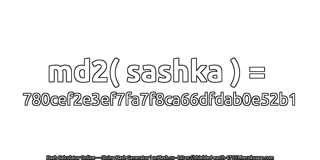 md2( sashka ) = 780cef2e3ef7fa7f8ca66dfdab0e52b1 | unHash.co