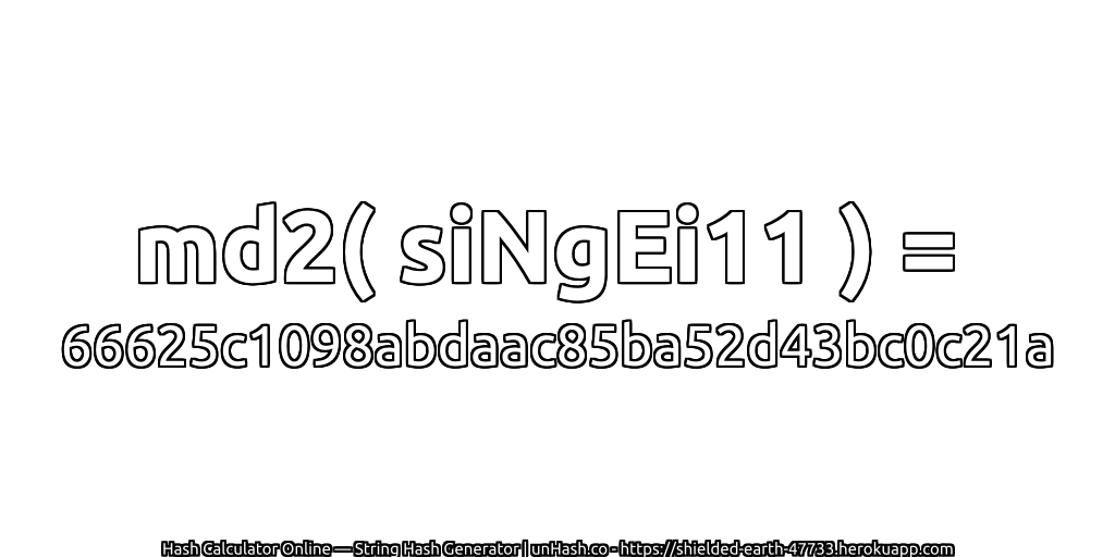 md2( siNgEi11 ) = 66625c1098abdaac85ba52d43bc0c21a | unHash.co