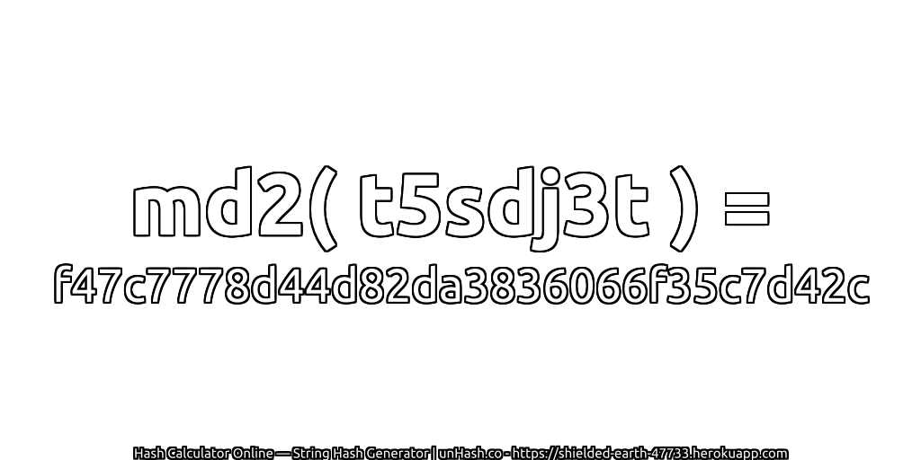 md2( t5sdj3t ) = f47c7778d44d82da3836066f35c7d42c | unHash.co