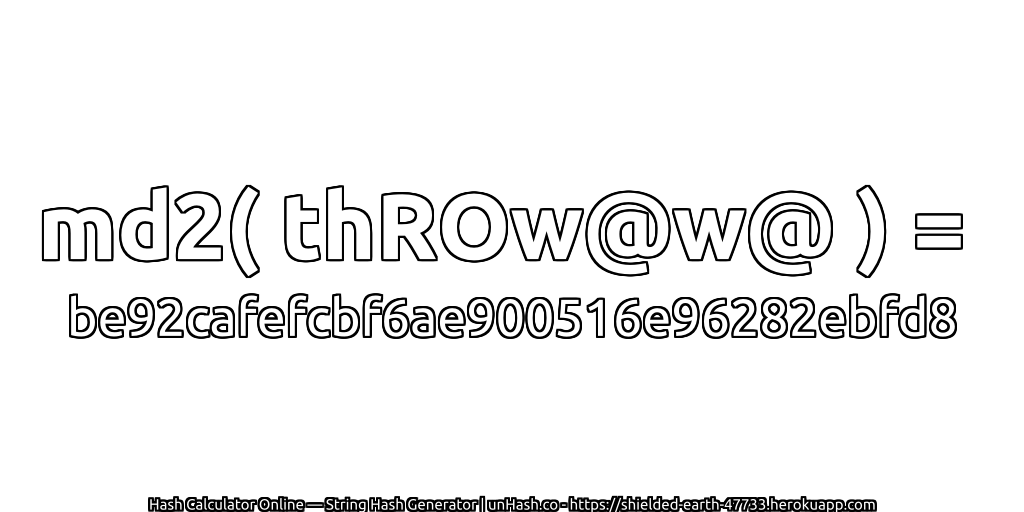 md2( thROw@w@ ) = be92cafefcbf6ae900516e96282ebfd8 | unHash.co