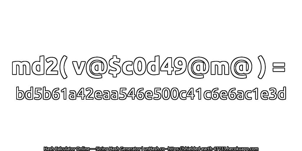 md2( v@$c0d49@m@ ) = bd5b61a42eaa546e500c41c6e6ac1e3d | unHash.co