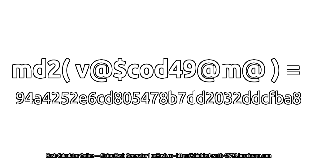 md2( v@$cod49@m@ ) = 94a4252e6cd805478b7dd2032ddcfba8 | unHash.co