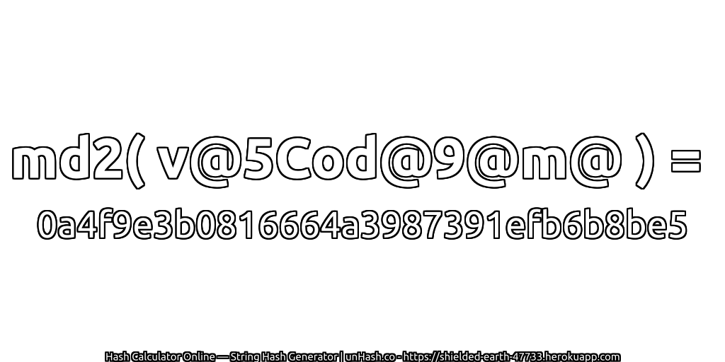 md2( v@5Cod@9@m@ ) = 0a4f9e3b0816664a3987391efb6b8be5 | unHash.co