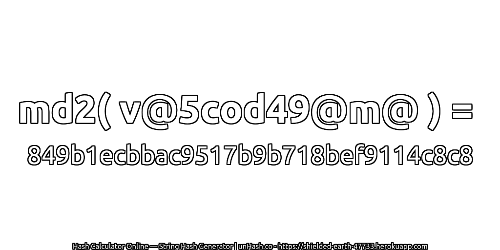 md2( v@5cod49@m@ ) = 849b1ecbbac9517b9b718bef9114c8c8 | unHash.co