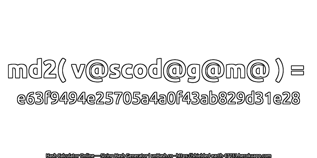 md2( v@scod@g@m@ ) = e63f9494e25705a4a0f43ab829d31e28 | unHash.co