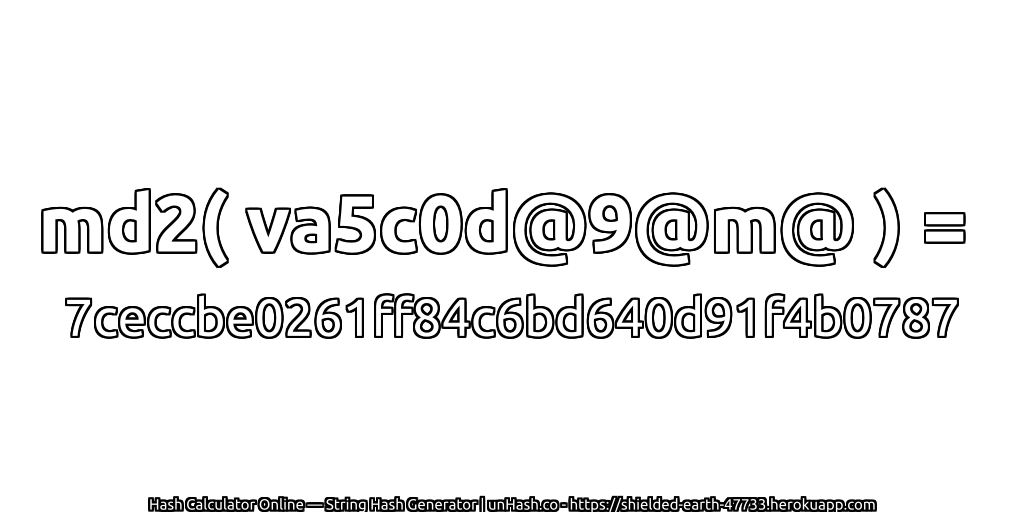 md2( va5c0d@9@m@ ) = 7ceccbe0261ff84c6bd640d91f4b0787 | unHash.co