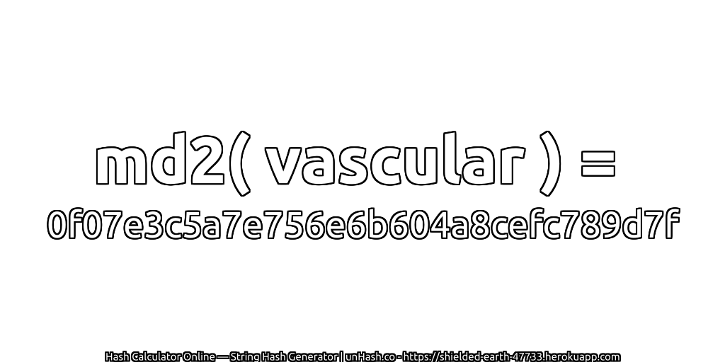 md2( vascular ) = 0f07e3c5a7e756e6b604a8cefc789d7f | unHash.co