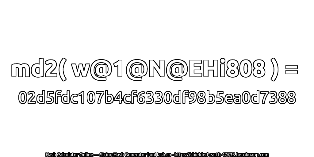md2( w@1@N@EHi808 ) = 02d5fdc107b4cf6330df98b5ea0d7388 | unHash.co