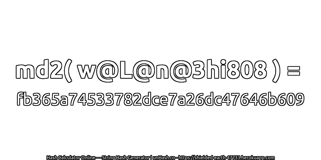 md2( w@L@n@3hi808 ) = fb365a74533782dce7a26dc47646b609 | unHash.co