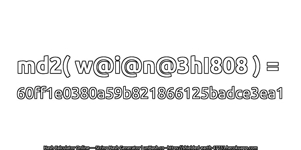 md2( w@i@n@3hI808 ) = 60ff1e0380a59b821866125badce3ea1 | unHash.co