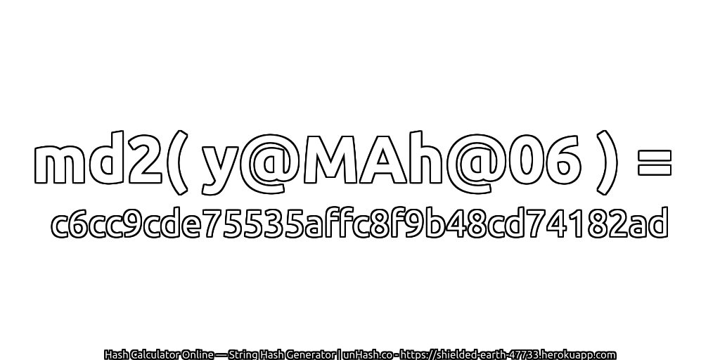md2( y@MAh@06 ) = c6cc9cde75535affc8f9b48cd74182ad | unHash.co