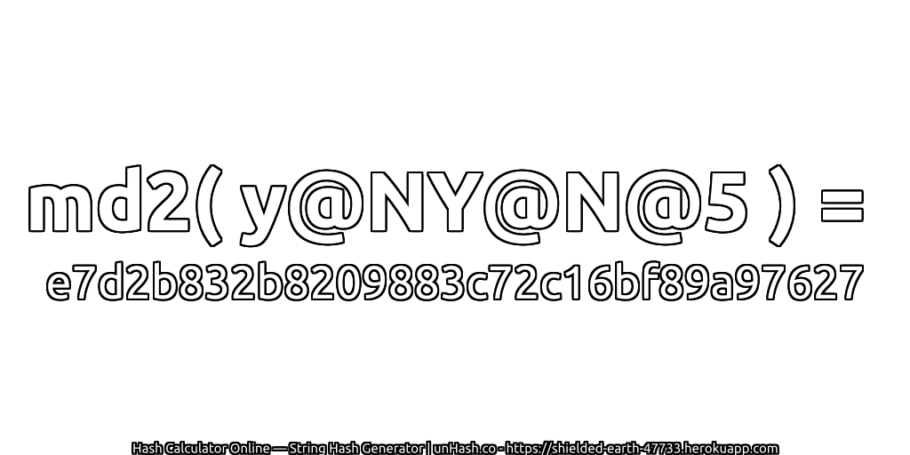 md2( y@NY@N@5 ) = e7d2b832b8209883c72c16bf89a97627 | unHash.co