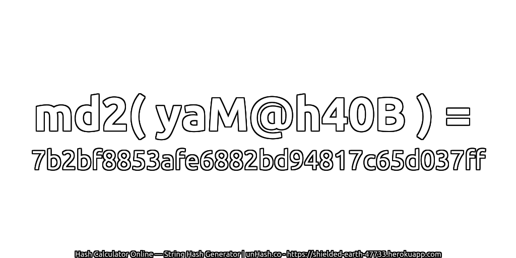 md2( yaM@h40B ) = 7b2bf8853afe6882bd94817c65d037ff | unHash.co