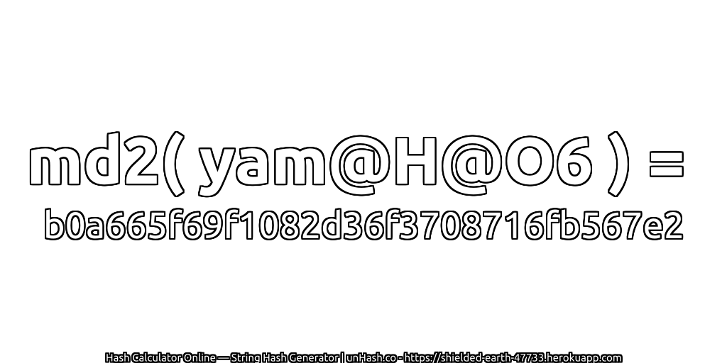 md2( yam@H@O6 ) = b0a665f69f1082d36f3708716fb567e2 | unHash.co