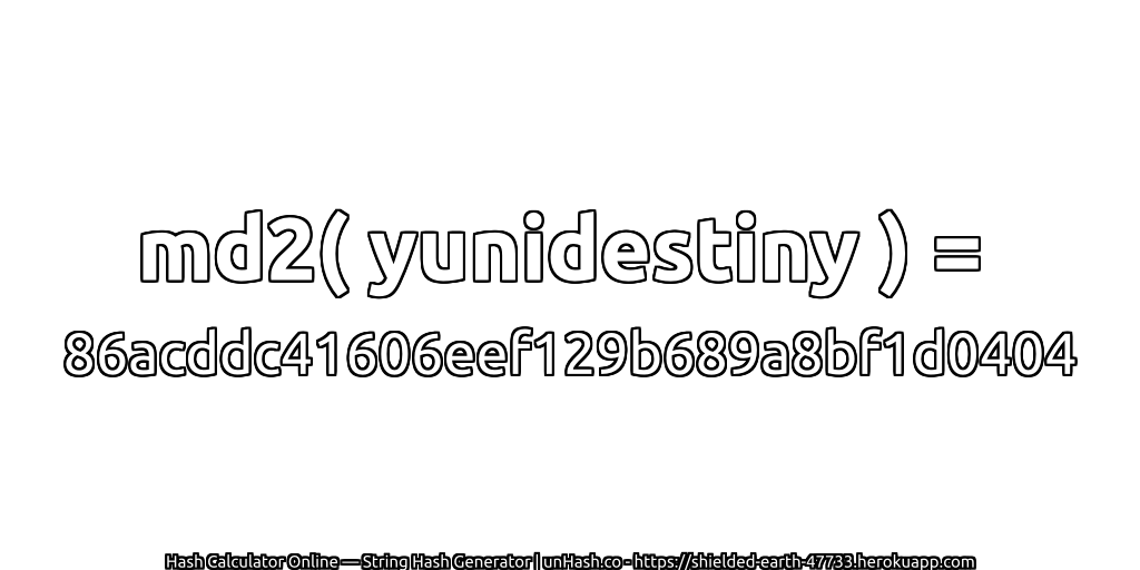 md2( yunidestiny ) = 86acddc41606eef129b689a8bf1d0404 | unHash.co