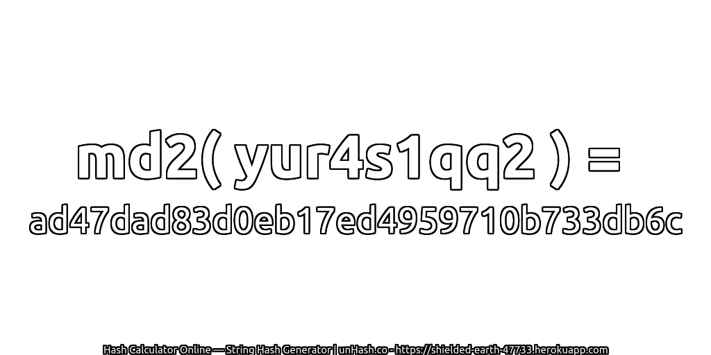 md2( yur4s1qq2 ) = ad47dad83d0eb17ed4959710b733db6c | unHash.co