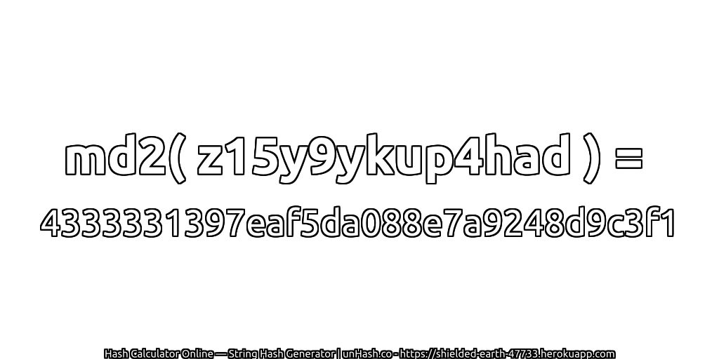 md2( z15y9ykup4had ) = 4333331397eaf5da088e7a9248d9c3f1 | unHash.co