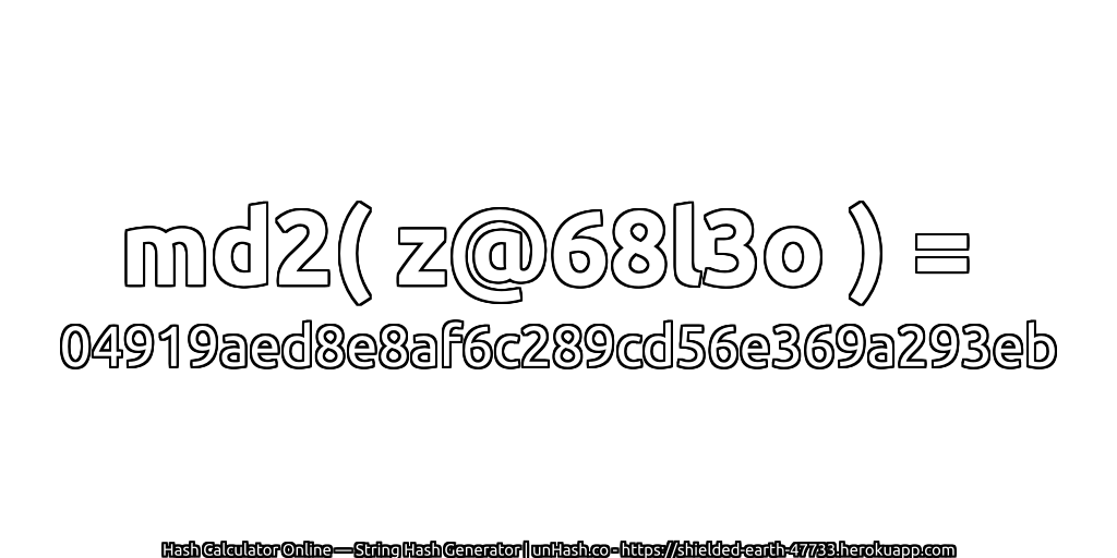 md2( z@68l3o ) = 04919aed8e8af6c289cd56e369a293eb | unHash.co