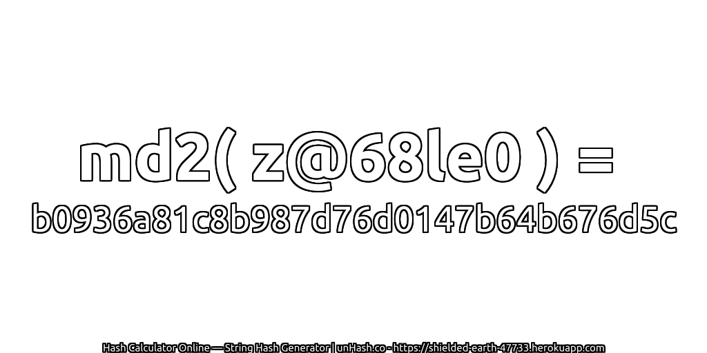 md2( z@68le0 ) = b0936a81c8b987d76d0147b64b676d5c | unHash.co