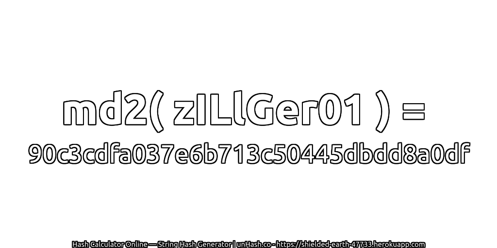 md2( zILlGer01 ) = 90c3cdfa037e6b713c50445dbdd8a0df | unHash.co