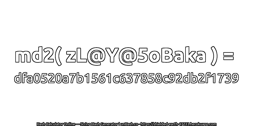 md2( zL@Y@5oBaka ) = dfa0520a7b1561c637858c92db2f1739 | unHash.co